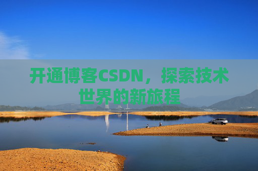 开通博客CSDN，探索技术世界的新旅程